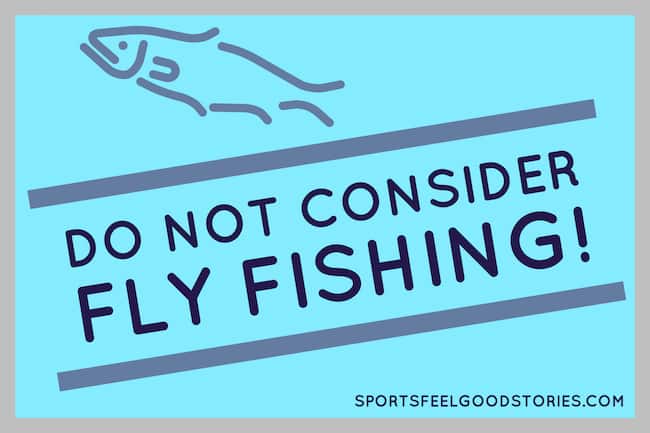 Do not consider fly fishing.