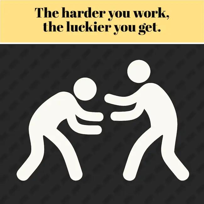The harder you work the luckier you get - wrestling saying.
