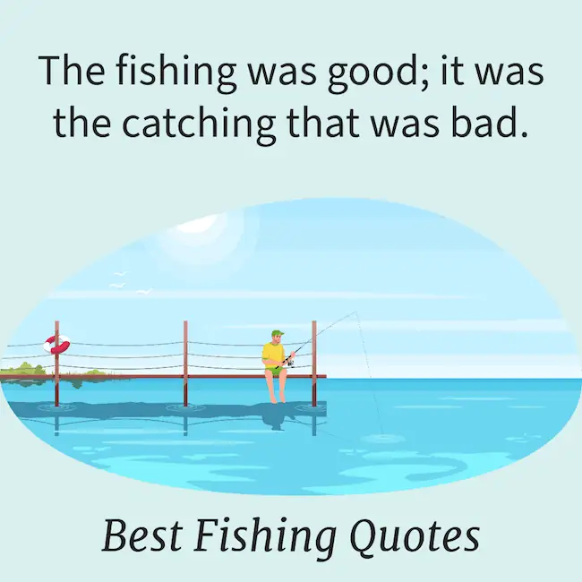 The fishing was good; it was the catching that was bad quote.